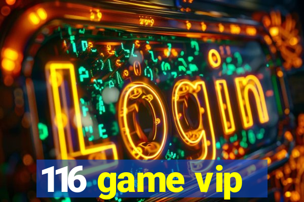 116 game vip